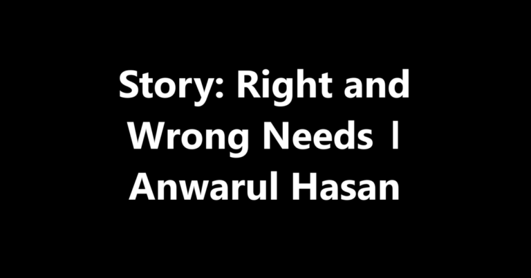 Right and Wrong Needs । Anwarul Hasan