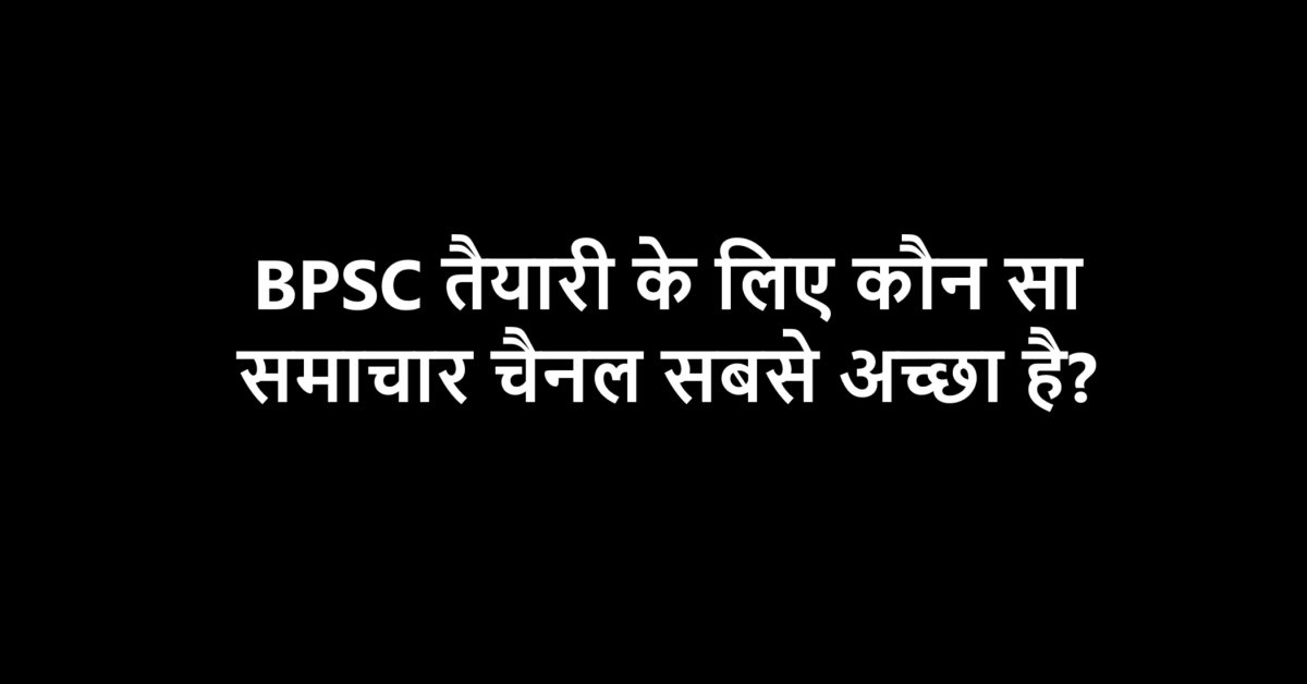 BPSC Ki Taiyari Ke Liye Kaun sa Samachar Channel Achchha hai