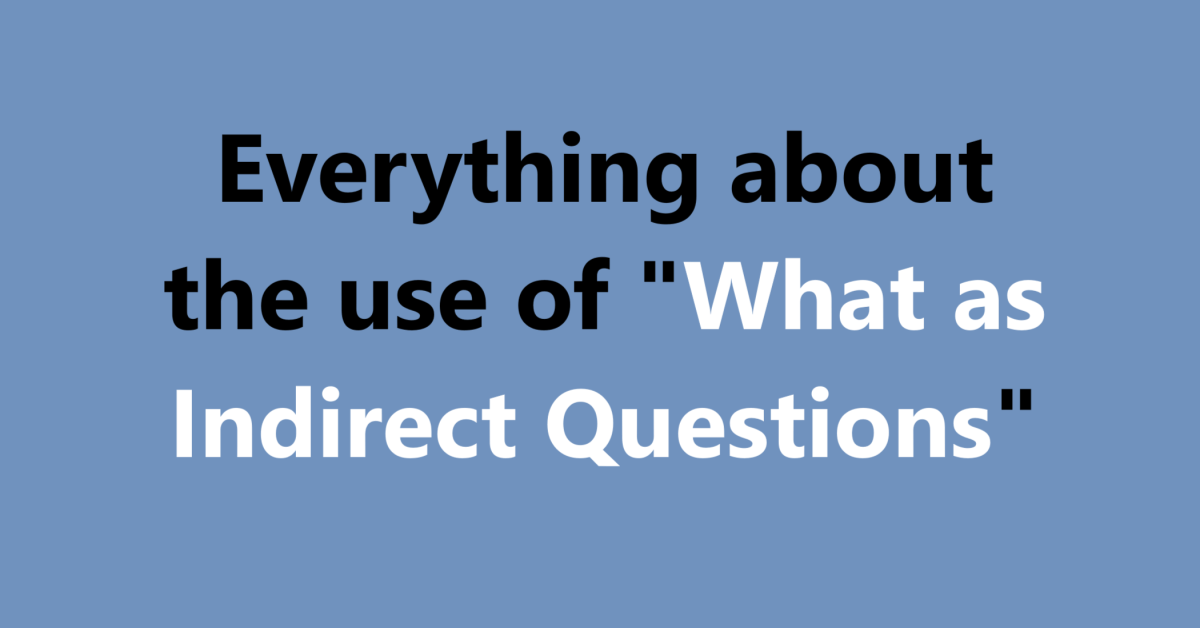 Everything about the use of "What as Indirect Questions"