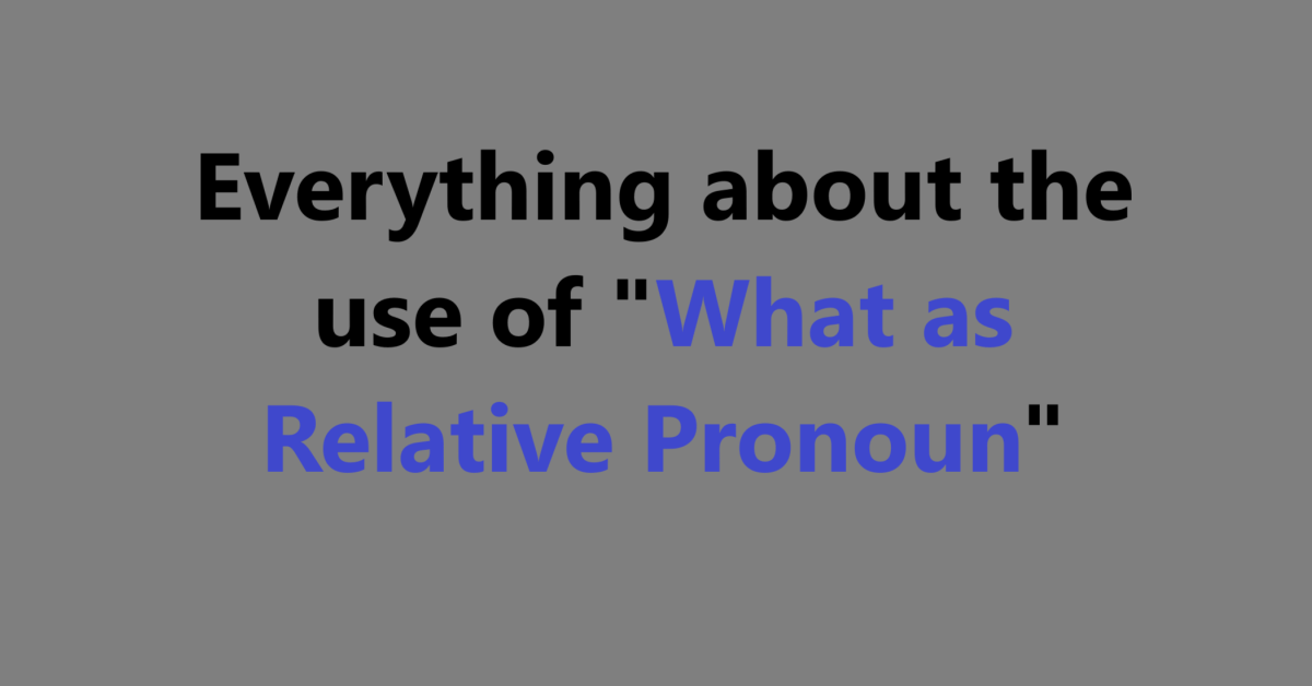 Everything about the use of "What as Relative Pronoun"