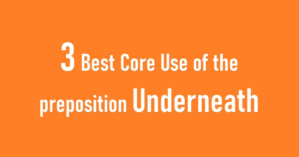 3 Best Core Use of the preposition Underneath
