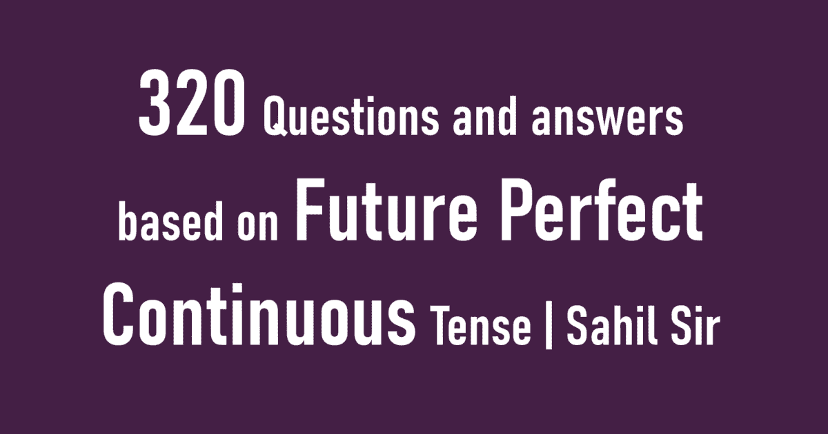 320 Questions and answers based on Future Perfect Continuous Tense | Sahil Sir
