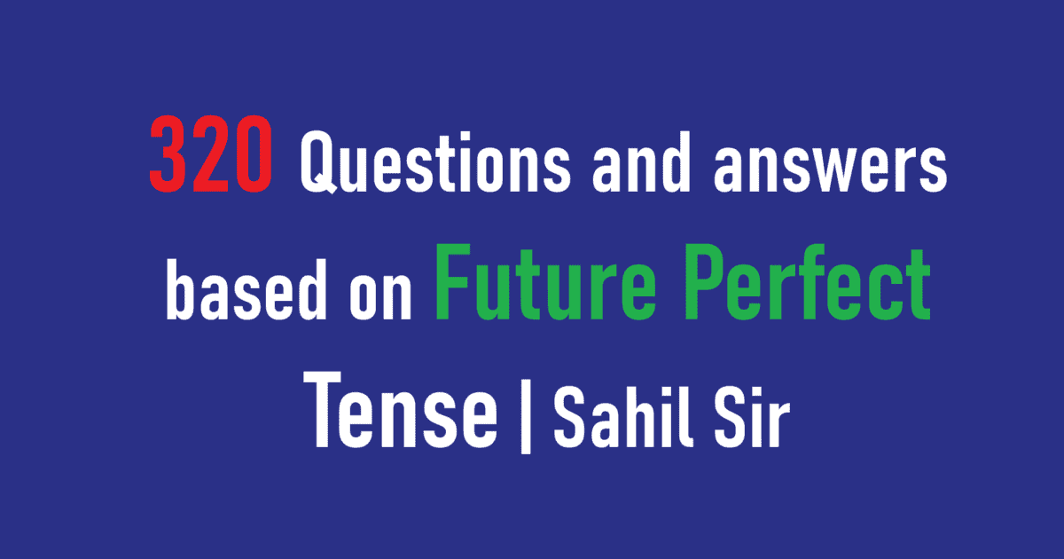 320 Questions and answers based on Future Perfect Tense | Sahil Sir