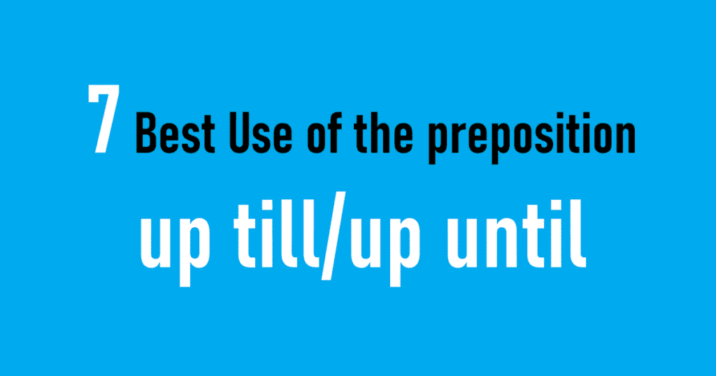 7 Best Use of the preposition up till/up until
