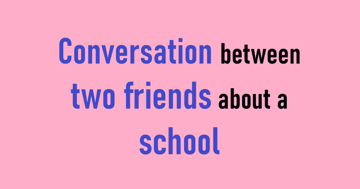 Conversation between two friends about a school